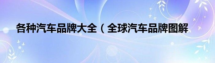 各种汽车品牌大全(全球汽车品牌图解