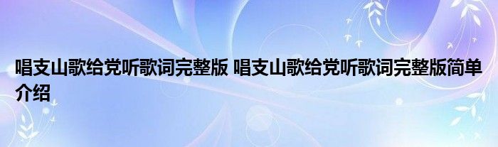 唱支山歌给党听歌词完整版 唱支山歌给党听歌词完整版简单介绍