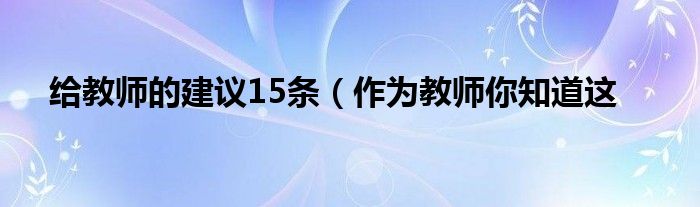 给教师的建议15条(作为教师你知道这