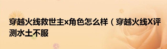 穿越火线救世主x角色怎么样(穿越火线X评测水土不服