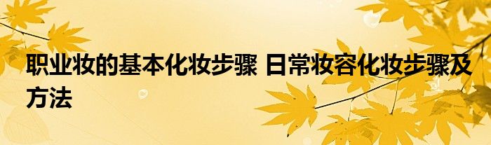 职业妆的基本化妆步骤 日常妆容化妆步骤及方法