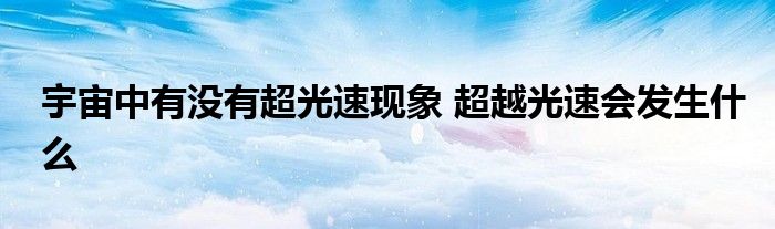 宇宙中有没有超光速现象 超越光速会发生什么