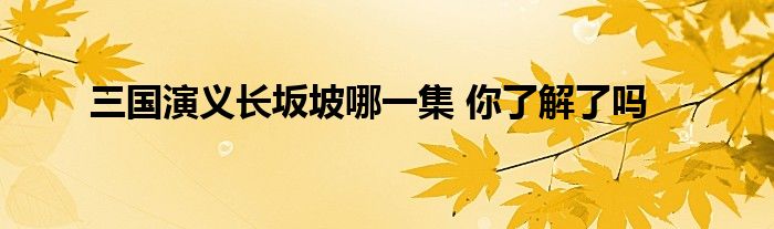 三国演义长坂坡哪一集 你了解了吗