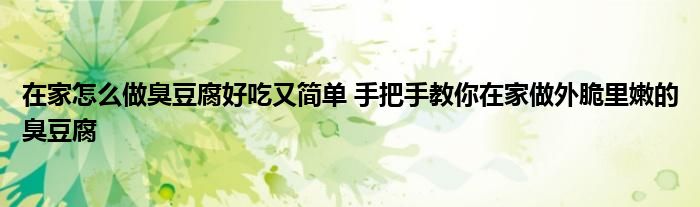 在家怎么做臭豆腐好吃又简单 手把手教你在家做外脆里嫩的臭豆腐