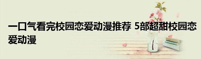 一口气看完校园恋爱动漫推荐 5部超甜校园恋爱动漫