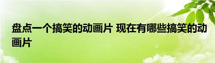盘点一个搞笑的动画片 现在有哪些搞笑的动画片
