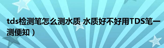 tds检测笔怎么测水质 水质好不好用TDS笔一测便知)