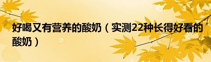 好喝又有营养的酸奶(实测22种长得好看的酸奶)