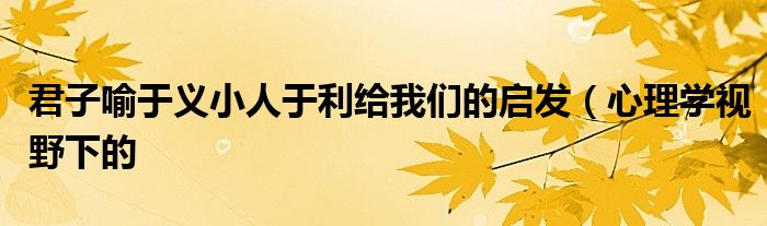 君子喻于义小人于利给我们的启发(心理学视野下的