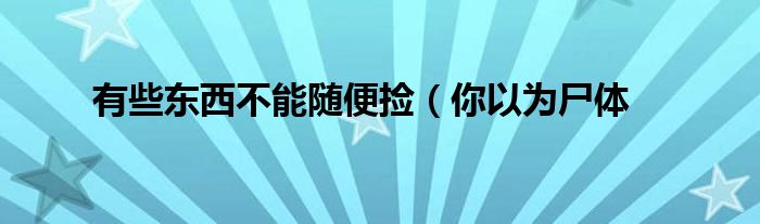 有些东西不能随便捡(你以为尸体