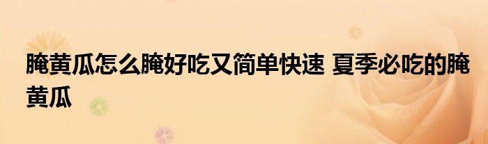 腌黄瓜怎么腌好吃又简单快速 夏季必吃的腌黄瓜