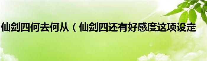 仙剑四何去何从(仙剑四还有好感度这项设定