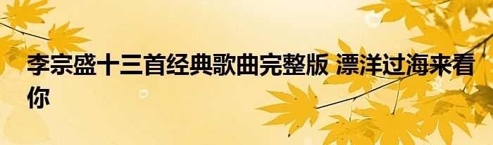 李宗盛十三首经典歌曲完整版 漂洋过海来看你