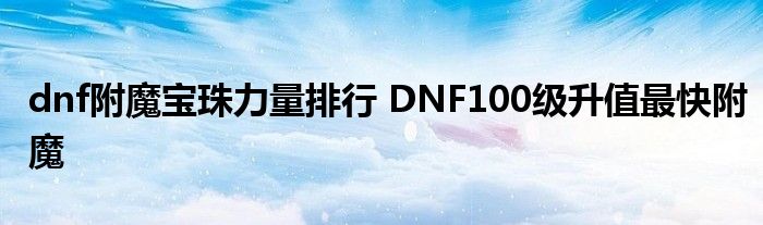 dnf附魔宝珠力量排行 DNF100级升值最快附魔