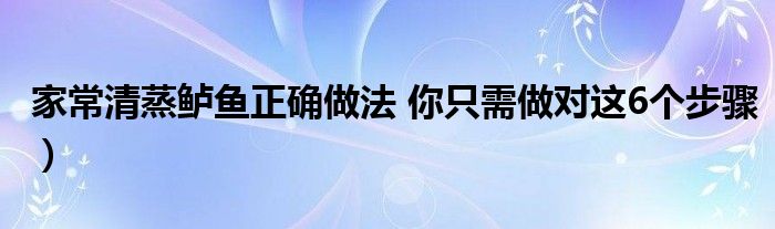 家常清蒸鲈鱼正确做法 你只需做对这6个步骤)