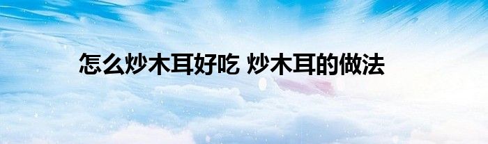 怎么炒木耳好吃 炒木耳的做法