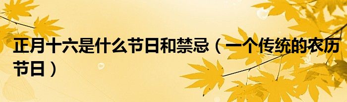 正月十六是什么节日和禁忌(一个传统的农历节日)
