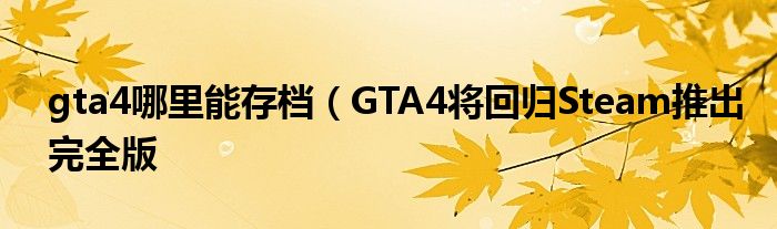 gta4哪里能存档(GTA4将回归Steam推出完全版
