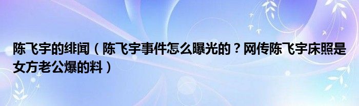陈飞宇的绯闻(陈飞宇事件怎么曝光的?网传陈飞宇床照是女方老公爆的料)