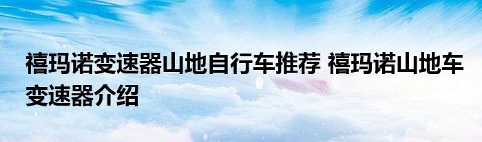 禧玛诺变速器山地自行车推荐 禧玛诺山地车变速器介绍