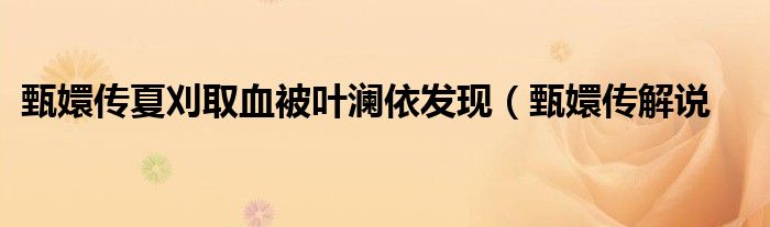 甄嬛传夏刈取血被叶澜依发现(甄嬛传解说