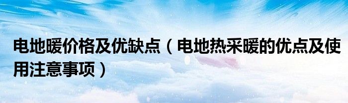 电地暖价格及优缺点(电地热采暖的优点及使用注意事项)