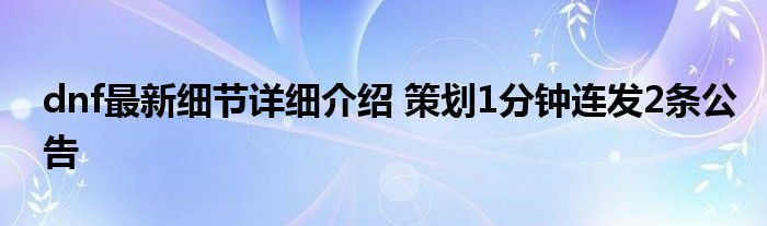 dnf最新细节详细介绍 策划1分钟连发2条公告
