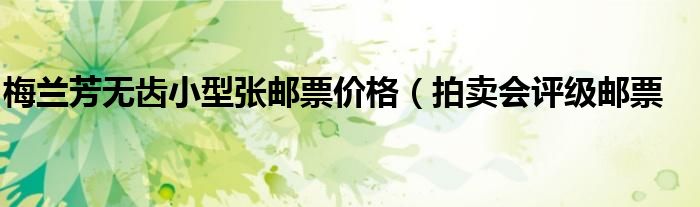 梅兰芳无齿小型张邮票价格(拍卖会评级邮票