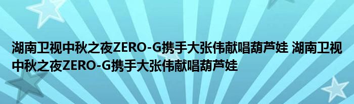湖南卫视中秋之夜ZERO-G携手大张伟献唱葫芦娃 湖南卫视中秋之夜ZERO-G携手大张伟献唱葫芦娃
