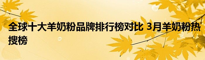 全球十大羊奶粉品牌排行榜对比 3月羊奶粉热搜榜