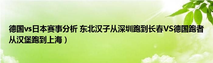 德国vs日本赛事分析 东北汉子从深圳跑到长春VS德国跑者从汉堡跑到上海)
