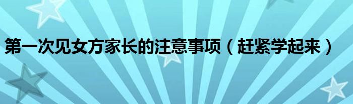 第一次见女方家长的注意事项(赶紧学起来)