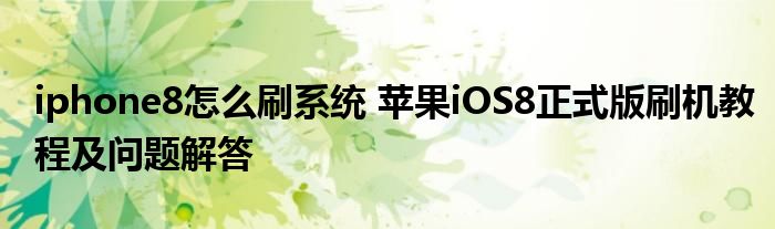 iphone8怎么刷系统 苹果iOS8正式版刷机教程及问题解答