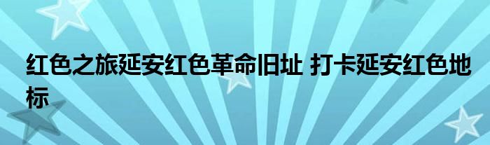 红色之旅延安红色革命旧址 打卡延安红色地标