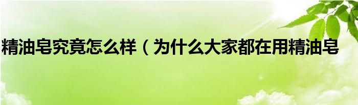 精油皂究竟怎么样（为什么大家都在用精油皂