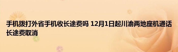 手机拨打外省手机收长途费吗 12月1日起川渝两地座机通话长途费取消