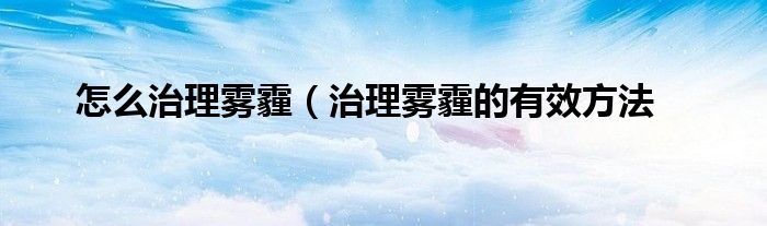 怎么治理雾霾(治理雾霾的有效方法