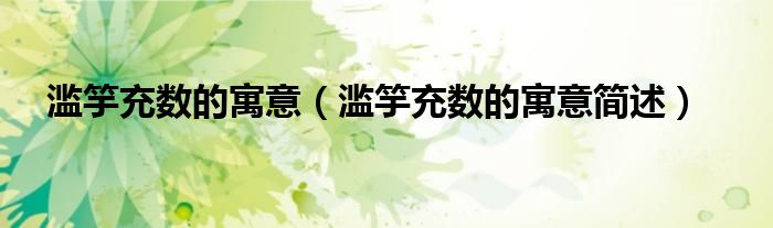 滥竽充数的寓意(滥竽充数的寓意简述)