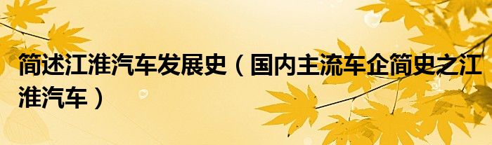 简述江淮汽车发展史(国内主流车企简史之江淮汽车)