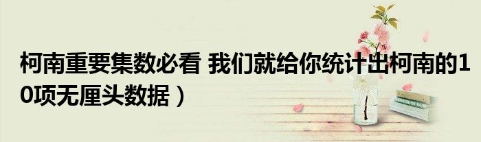 柯南重要集数必看 我们就给你统计出柯南的10项无厘头数据)