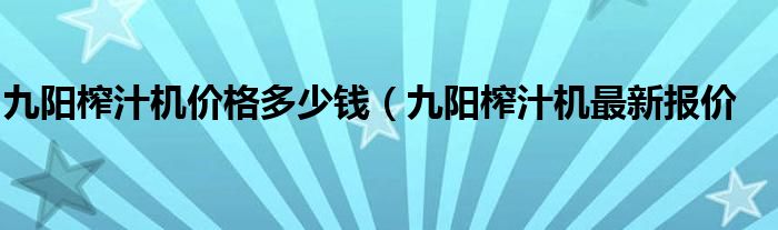 九阳榨汁机价格多少钱(九阳榨汁机最新报价
