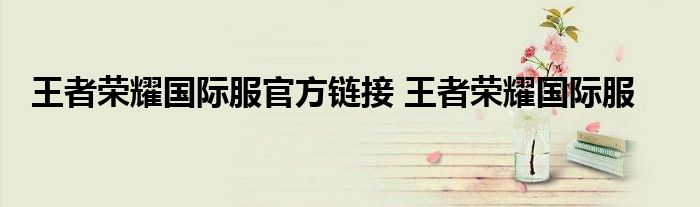 王者荣耀国际服官方链接 王者荣耀国际服