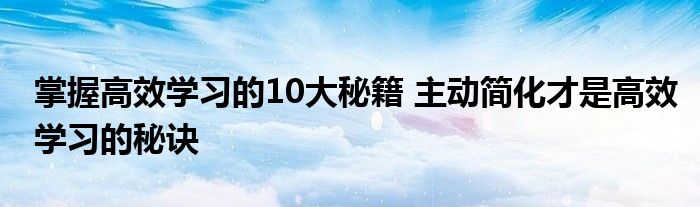 掌握高效学习的10大秘籍 主动简化才是高效学习的秘诀