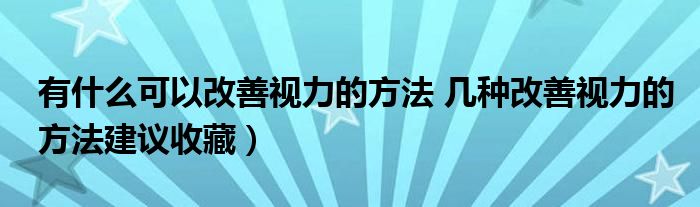 有什么可以改善视力的方法 几种改善视力的方法建议收藏)