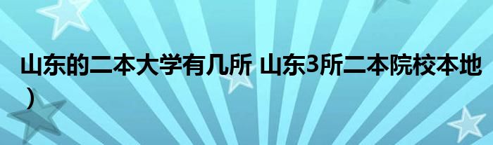 山东的二本大学有几所 山东3所二本院校本地)