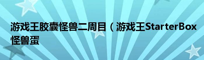 游戏王胶囊怪兽二周目(游戏王StarterBox怪兽蛋