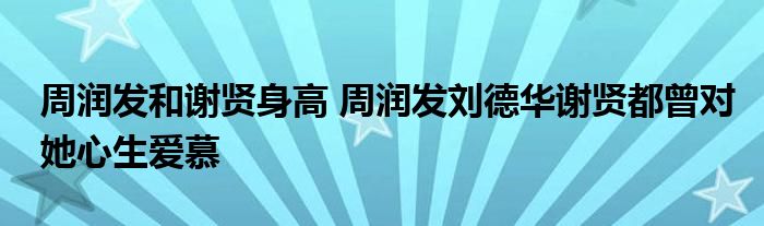周润发和谢贤身高 周润发刘德华谢贤都曾对她心生爱慕