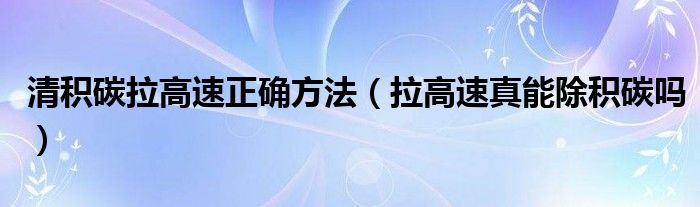 清积碳拉高速正确方法（拉高速真能除积碳吗）