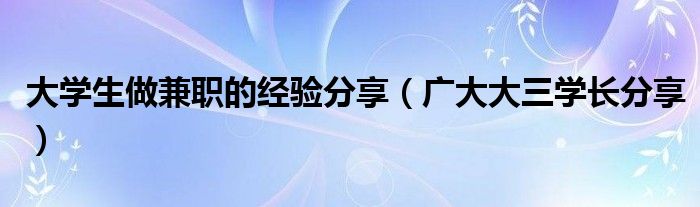 大学生做兼职的经验分享(广大大三学长分享)
