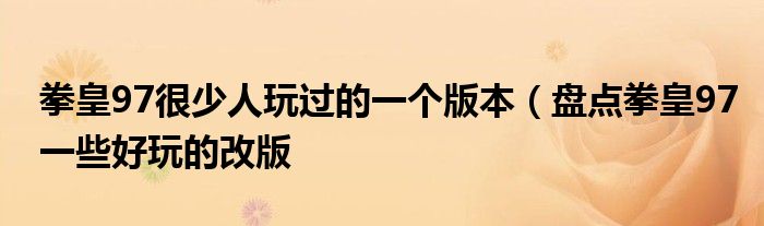 拳皇97很少人玩过的一个版本（盘点拳皇97一些好玩的改版